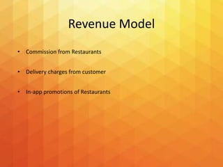 Revenue Model
• Commission from Restaurants
• Delivery charges from customer
• In-app promotions of Restaurants
 