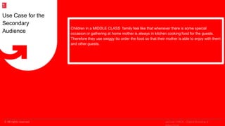 © All rights reserved
2
Children in a MIDDLE CLASS family feel like that whenever there is some special
occasion or gathering at home mother is always in kitchen cooking food for the guests.
Therefore they use swiggy tto order the food so that their mother is able to enjoy with them
and other guests.
Use Case for the
Secondary
Audience
1
upGrad | MICA - Digital Branding &
 