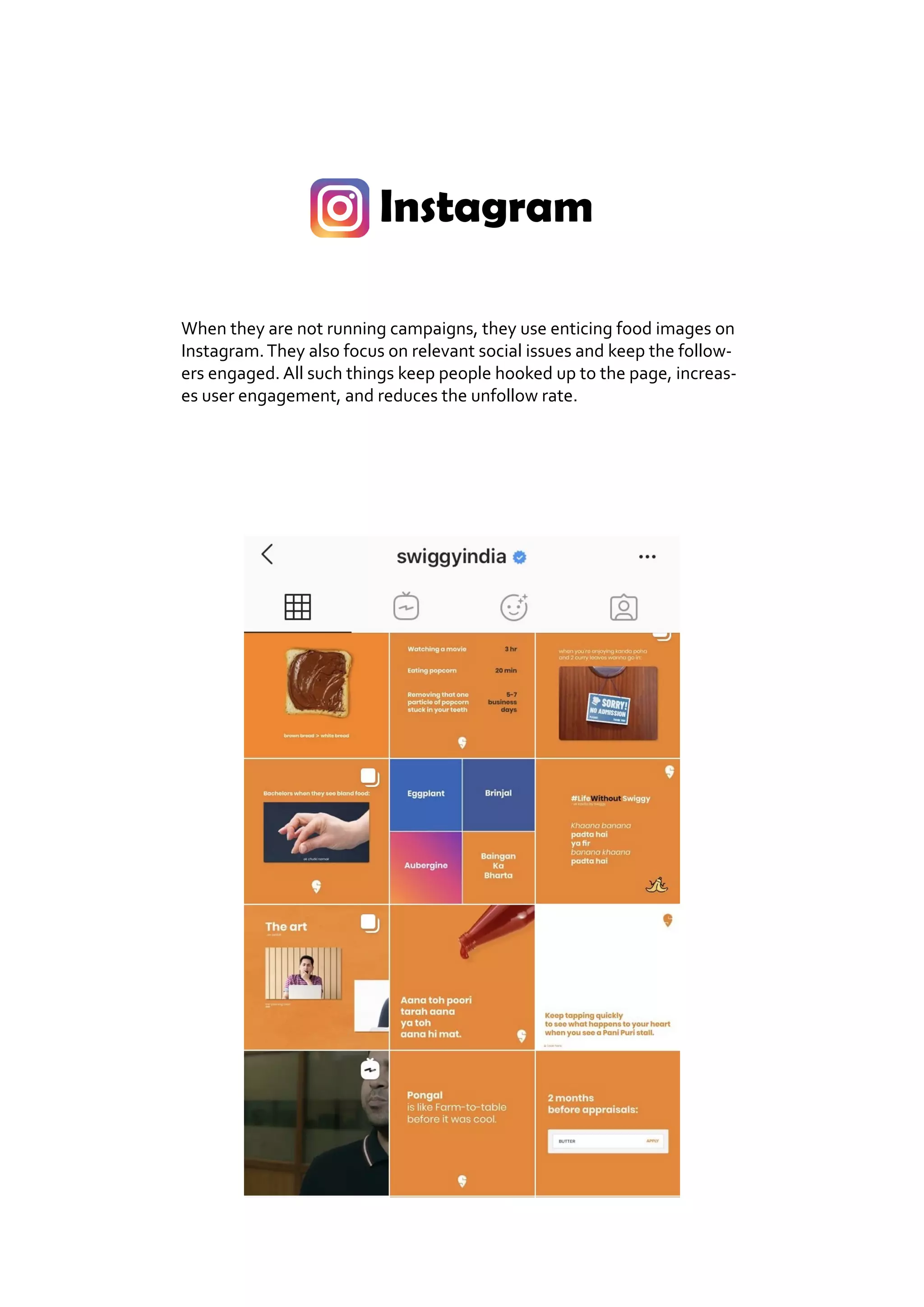 Instagram
When they are not running campaigns, they use enticing food images on
Instagram.They also focus on relevant social issues and keep the follow-
ers engaged. All such things keep people hooked up to the page, increas-
es user engagement, and reduces the unfollow rate.
 