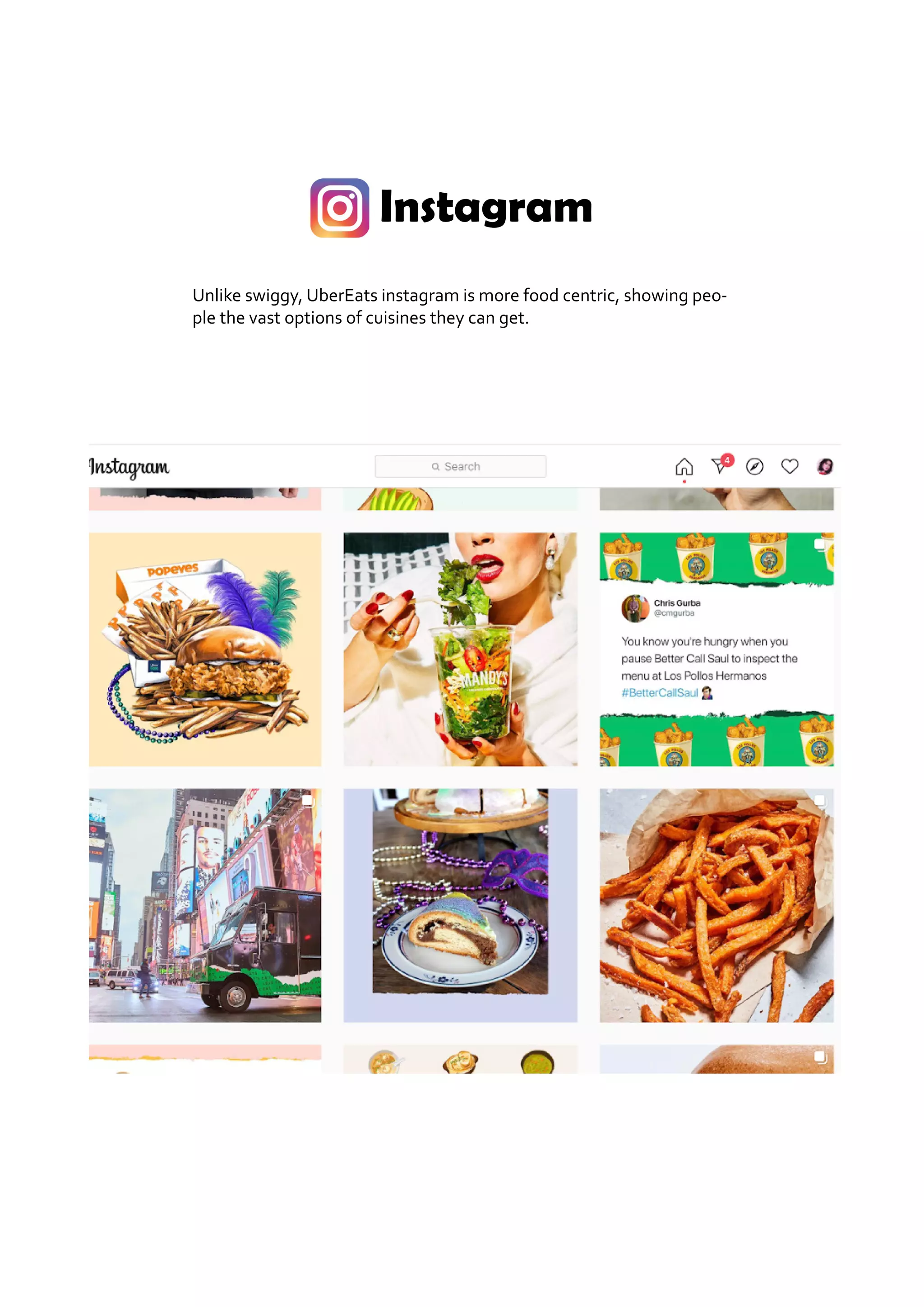 Instagram
Unlike swiggy, UberEats instagram is more food centric, showing peo-
ple the vast options of cuisines they can get.
 