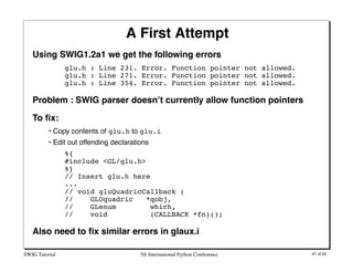 A First Attempt
   Using SWIG1.2a1 we get the following errors
                glu.h : Line 231. Error. Function pointer n...