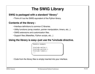 The SWIG Library
   SWIG is packaged with a standard “library”
          • Think of it as the SWIG equivalent of the Pytho...