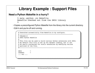 Library Example : Support Files
   Need a Python Makeﬁle in a hurry?
                % swig -python -co Makefile
         ...