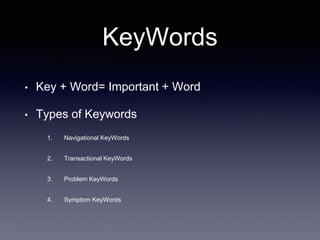 KeyWords
• Key + Word= Important + Word
• Types of Keywords
1. Navigational KeyWords
2. Transactional KeyWords
3. Problem KeyWords
4. Symptom KeyWords
 