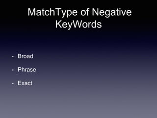 MatchType of Negative
KeyWords
• Broad
• Phrase
• Exact
 