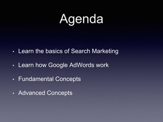 Agenda
• Learn the basics of Search Marketing
• Learn how Google AdWords work
• Fundamental Concepts
• Advanced Concepts
 