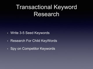 Transactional Keyword
Research
• Write 3-5 Seed Keywords
• Research For Child KeyWords
• Spy on Competitor Keywords
 
