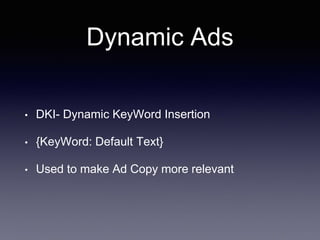 Dynamic Ads
• DKI- Dynamic KeyWord Insertion
• {KeyWord: Default Text}
• Used to make Ad Copy more relevant
 