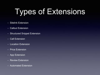 Types of Extensions
• Sitelink Extension
• Callout Extension
• Structured Snippet Extension
• Call Extension
• Location Extension
• Price Extension
• App Extension
• Review Extension
• Automated Extension
 