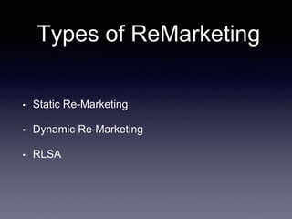 Types of ReMarketing
• Static Re-Marketing
• Dynamic Re-Marketing
• RLSA
 