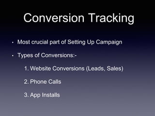 Conversion Tracking
• Most crucial part of Setting Up Campaign
• Types of Conversions:-
1. Website Conversions (Leads, Sales)
2. Phone Calls
3. App Installs
 