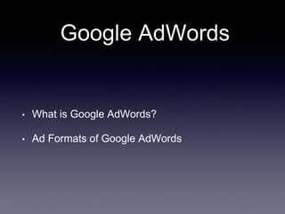 Google AdWords
• What is Google AdWords?
• Ad Formats of Google AdWords
 