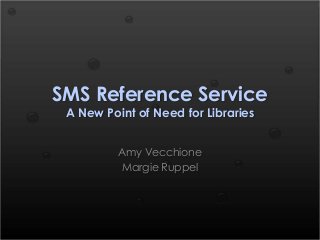 SMS Reference Service
A New Point of Need for Libraries
Amy Vecchione
Margie Ruppel
 