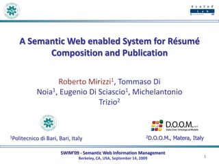 A Semantic Web enabled System for Résumé Composition and Publication Roberto Mirizzi1, Tommaso Di Noia1, Eugenio Di Sciascio1, Michelantonio Trizio2 2D.O.O.M., Matera, Italy 1Politecnico di Bari, Bari, Italy 1 