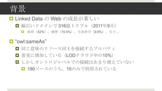 
? Linked Data  Web γL
  ? ڤɥᥤ 316|ȥץ루20119£
    ? 42%19.4%ѧ9.6%ʤɡ


? Ƿɱ:𴡲
  ? ͬζΥ꥽`ͬʿӾAץѥƥ
  ? ŌgˉӤƤ루LOD饦Ф10%
  ? ȥ٥ǤνӾAϤޤꉈƤʤ
    ? 190`Τ15ΤߤäƤ
 