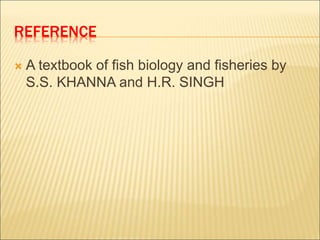 REFERENCE
 A textbook of fish biology and fisheries by
S.S. KHANNA and H.R. SINGH
 
