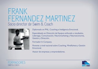 FORMADORES
SWIM & COACH
FRANK
FERNANDEZ MARTINEZ
Diplomado en PNL, Coaching e Inteligencia Emocional.
Especializado en Dir...