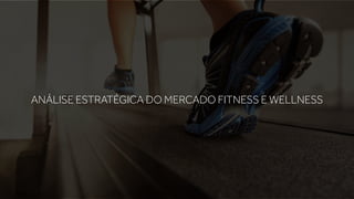 ANÁLISE ESTRATÉGICA DO MERCADO FITNESS E WELLNESS
 