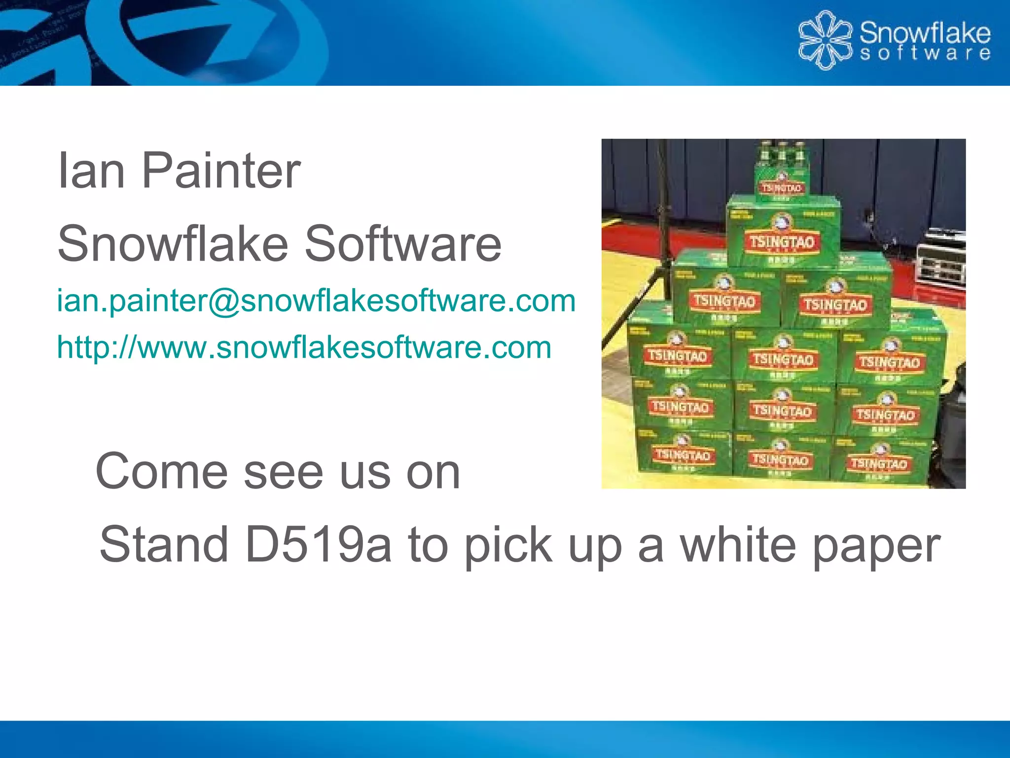 Ian Painter
Snowflake Software
ian.painter@snowflakesoftware.com
http://www.snowflakesoftware.com



  Come see us on
  Stand D519a to pick up a white paper
 