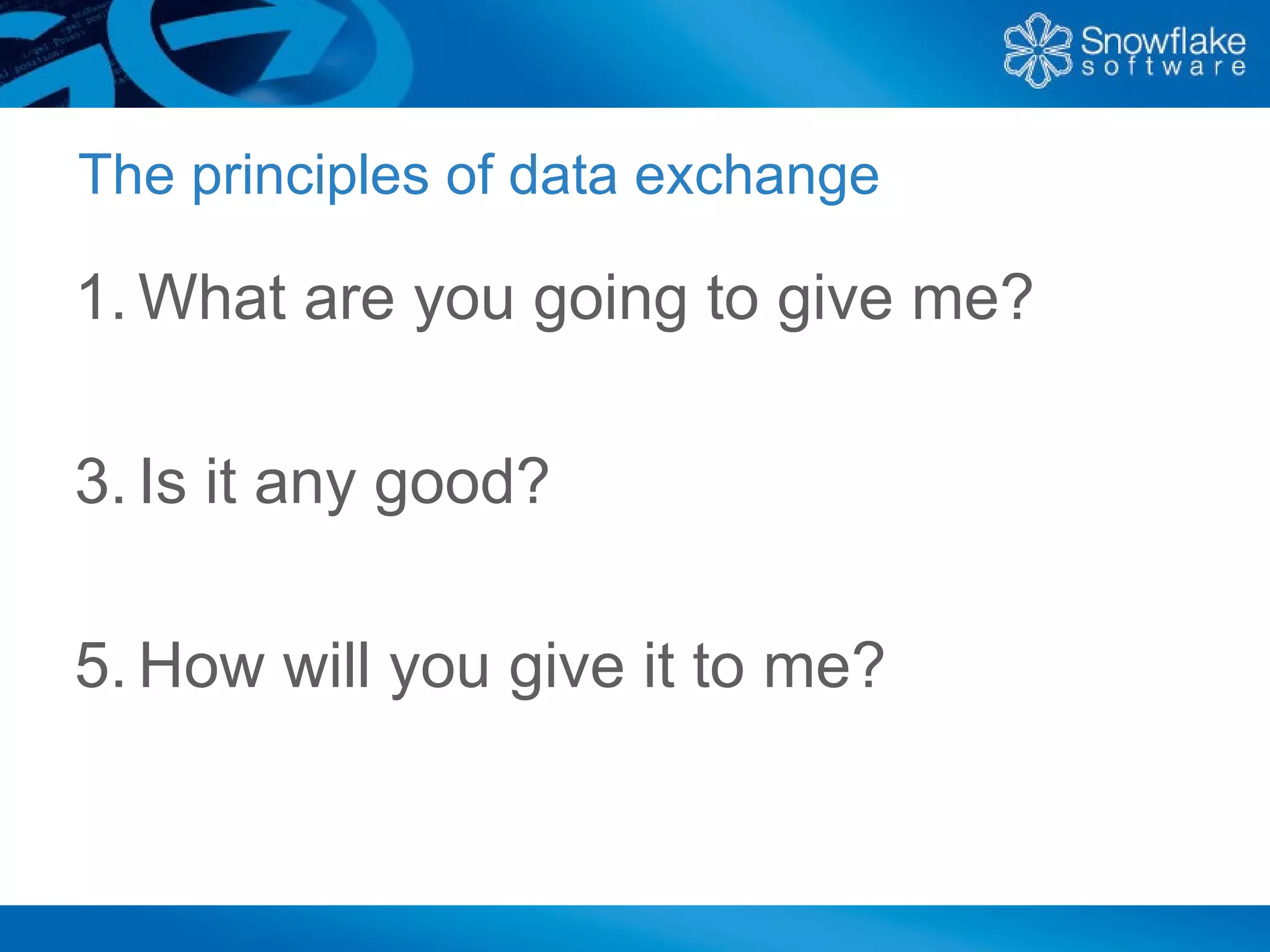 The principles of data exchange

1. What are you going to give me?

3. Is it any good?

5. How will you give it to me?
 