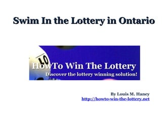 Swim In the Lottery in Ontario By Louis M. Haney http://howto-win-the-lottery.net   