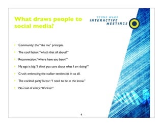 What draws people to
social media?


•   Community: the “like me” principle.

•   The cool factor: “what’s that all about?...