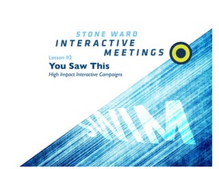 Lesson #2
You Saw This
High Impact Interactive Campaigns
 