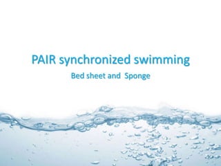 PAIR synchronized swimming
      Bed sheet and Sponge
 