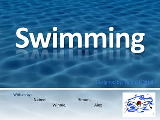 Swimming
Designed by: Nabeel Fattah
Written by:
Nabeel, Simon,
Winnie, Alex
1
 