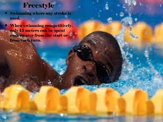 Freestyle
• Swimming where any stroke is
used.
• When swimming competitively,
only 15 meters can be spent
underwater from the start or
from each turn.
 