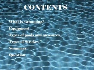 CONTENTSCONTENTS
What is swimming?
Equipment
Types of pools and measures
Types of Strokes
Summary
Question
 