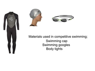 Materials used in competitive swimming;
Swimming cap
Swimming googles
Body tights
•
 