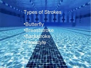 Types of Strokes
•Butterfly
•Breaststroke
•Backstroke
•Freestyle
 