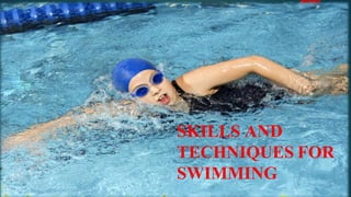SKILLS AND
TECHNIQUES FOR
SWIMMING
 