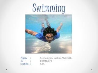 Swimming 
Name : Mohammed Abbas Alobeidli 
ID : H00213871 
Section : CIK 
 