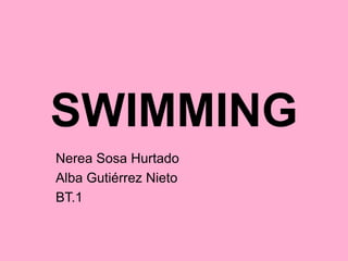 SWIMMING
Nerea Sosa Hurtado
Alba Gutiérrez Nieto
BT.1
 