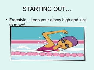 STARTING OUT…
• Freestyle…keep your elbow high and kick
to move!
 