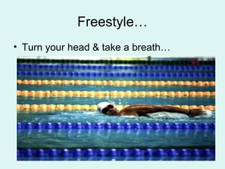 Freestyle…
• Turn your head & take a breath…
 