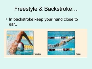 Freestyle & Backstroke…
• In backstroke keep your hand close to
ear..
 