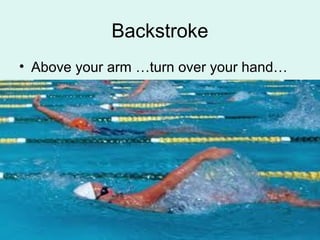 Backstroke
• Above your arm …turn over your hand…
 