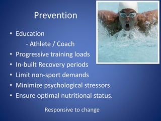 Prevention
• Education
- Athlete / Coach
• Progressive training loads
• In-built Recovery periods
• Limit non-sport demands
• Minimize psychological stressors
• Ensure optimal nutritional status.
Responsive to change
 