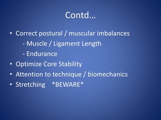 Contd…
• Correct postural / muscular imbalances
- Muscle / Ligament Length
- Endurance
• Optimize Core Stability
• Attention to technique / biomechanics
• Stretching *BEWARE*
 