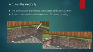  6. Run the electricity
 The electric wires are installed at this stage of the construction.
 A keen consideration to be taken care of its water proofing.
 