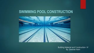 SWIMMING POOL CONSTRUCTION
Building Material and Construction- IV
By: Zeeshan Asim
 