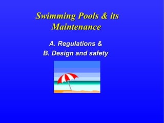 Swimming Pools & itsSwimming Pools & its
MaintenanceMaintenance
A. Regulations &A. Regulations &
B. Design and safetyB. Design and safety
 