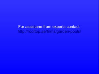 For assistane from experts contact
http://rooftop.ae/firms/garden-pools/
 