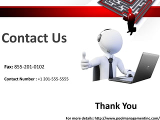 Contact Us
Thank You
For more details: http://www.poolmanagementinc.com/
Fax: 855-201-0102
Contact Number : +1 201-555-5555
 