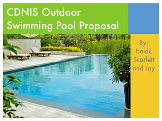 CDNIS Outdoor
Swimming Pool Proposal
                           By:
                          Heidi,
                         Scarlett
                         and Jay
 