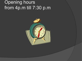 Opening hours
from 4p.m till 7:30 p.m

 