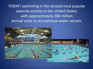TODAY! swimming is the second most popular
exercise activity in the United States,
with approximately 360 million
annual visits to recreational water venues.
 
